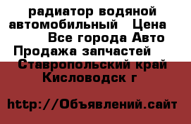 радиатор водяной автомобильный › Цена ­ 6 500 - Все города Авто » Продажа запчастей   . Ставропольский край,Кисловодск г.